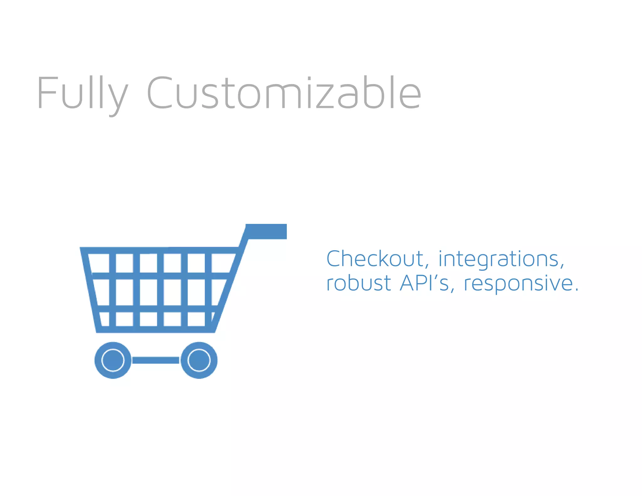 Fully Customizable
Checkout, integrations,
robust API’s, responsive.