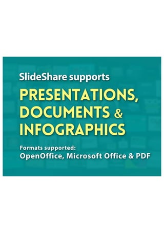 SlideShare supports
presentations,
documents &
infographics
Formats supported:
OpenOffice, Microsoft Office & PDF
 