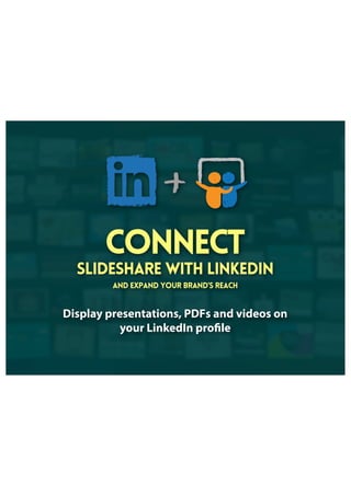 Connect
SlideShare with LinkedIn
and expand your brand’s reach
Display presentations, PDFs and videos on
your LinkedIn profile
 