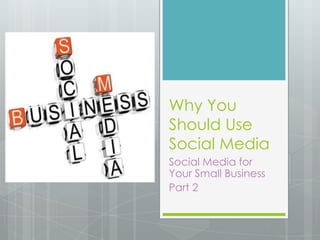 Why You
Should Use
Social Media
Social Media for
Your Small Business
Part 2
 