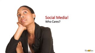 Social Media!
Who Cares?
 