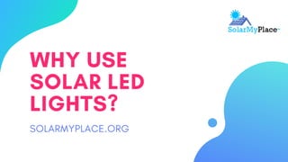 WHY USE
SOLAR LED
LIGHTS?
SOLARMYPLACE.ORG
 