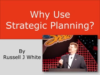 Why Use
Strategic Planning?

      By
Russell J White
 