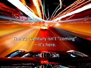 The 21 st  Century isn’t “coming”  – it’s here. http://www.flickr.com/photos/20884341@N00/302931951 