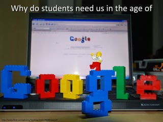 Why do students need us in the age of http://www.flickr.com/photos/manfrys/2226178289/sizes/l/ 