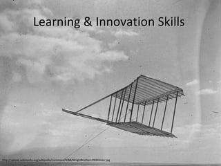 Learning & Innovation Skills  http://upload.wikimedia.org/wikipedia/commons/8/88/WrightBrothers1900Glider.jpg 