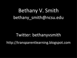 Bethany V. Smith [email_address] Twitter: bethanyvsmith http://transparentlearning.blogspot.com 