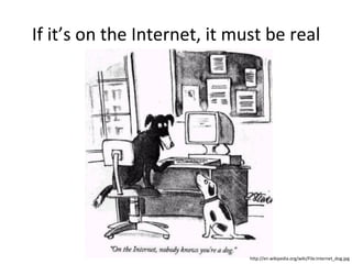 If it’s on the Internet, it must be real http://en.wikipedia.org/wiki/File:Internet_dog.jpg 