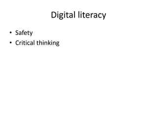 Digital literacy
• Safety
• Critical thinking
 
