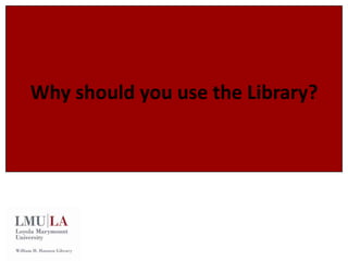 Why should you use the Library? 