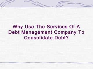 Why Use The Services Of A
Debt Management Company To
      Consolidate Debt?
 