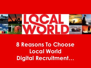 8 Reasons To Choose
Local World
Digital Recruitment…
 