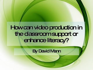 How can video production in the classroom support or enhance literacy? By David Mann 