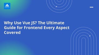 Why Use Vue JS? The Ultimate
Guide for Frontend Every Aspect
Covered
 
