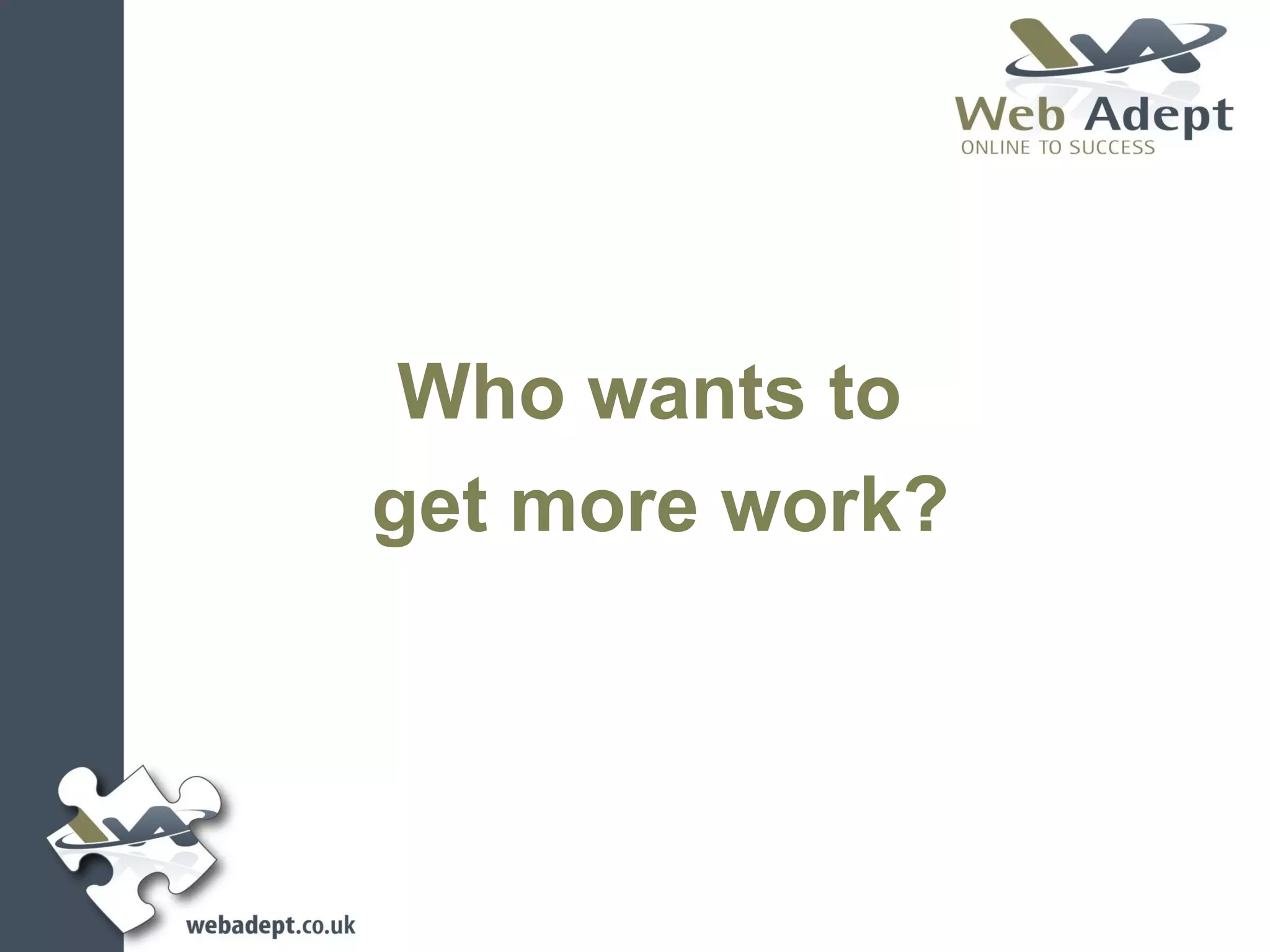 Who wants to
get more work?
 