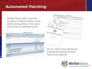 Automated Patching We can control which patches are automatically applied and which require prior approval. Detailed reports allow us to track  the status of patches needed, rapidly identify failed patches or find recent patches that are applicable to you. 