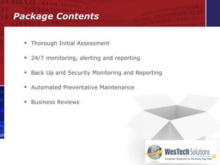 Thorough Initial Assessment   24/7 monitoring, alerting and reporting Back Up and Security Monitoring and Reporting Automated Preventative Maintenance Business Reviews Package Contents 