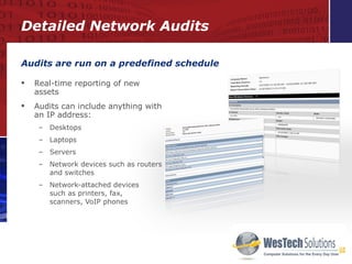 Real-time reporting of new assets Audits can include anything with an IP address: Desktops Laptops Servers Network devices such as routers and switches Network-attached devices  such as printers, fax,  scanners, VoIP phones Audits are run on a predefined schedule Detailed Network Audits 
