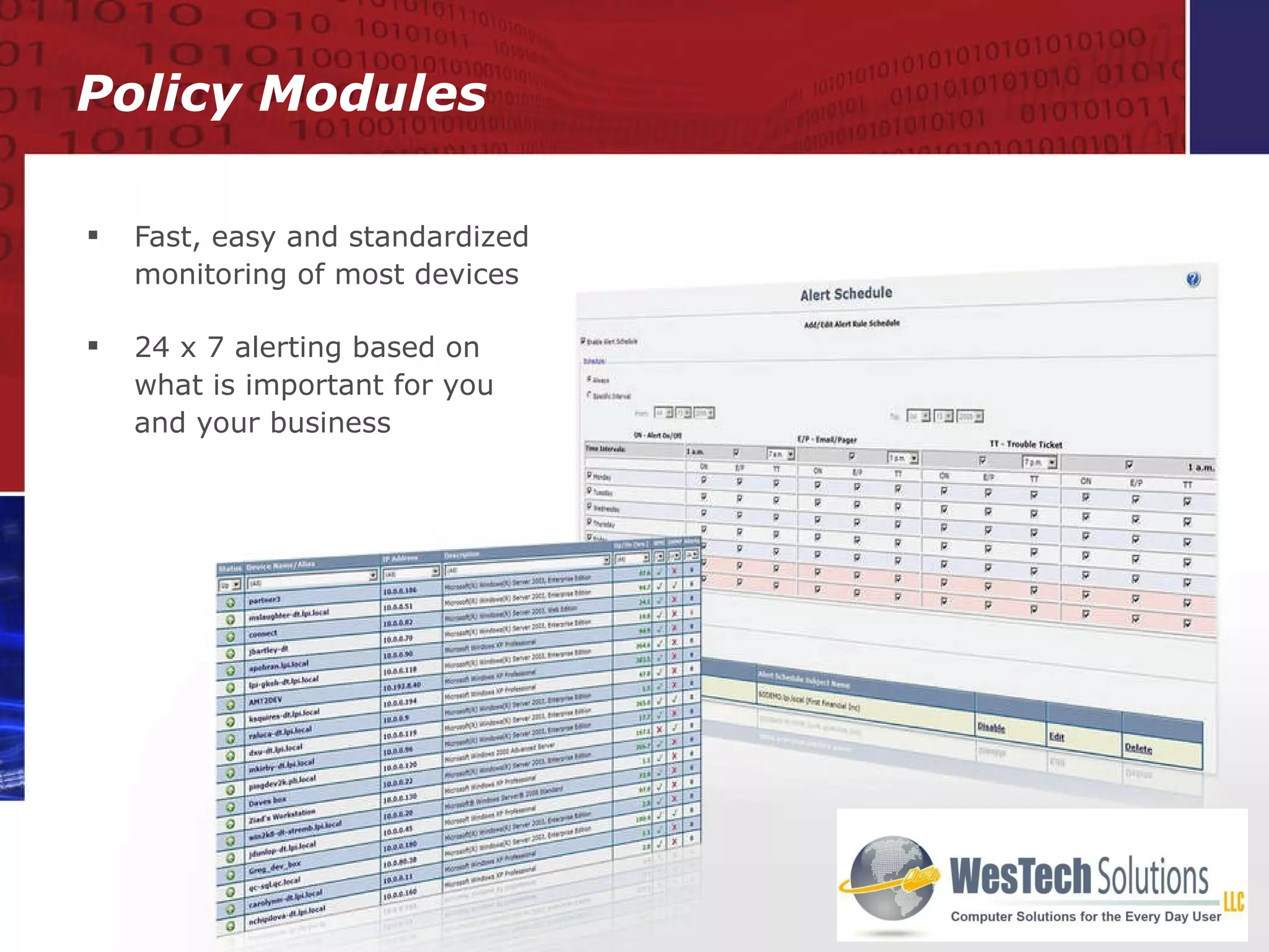 Fast, easy and standardized monitoring of most devices  24 x 7 alerting based on what is important for you and your business Policy Modules 