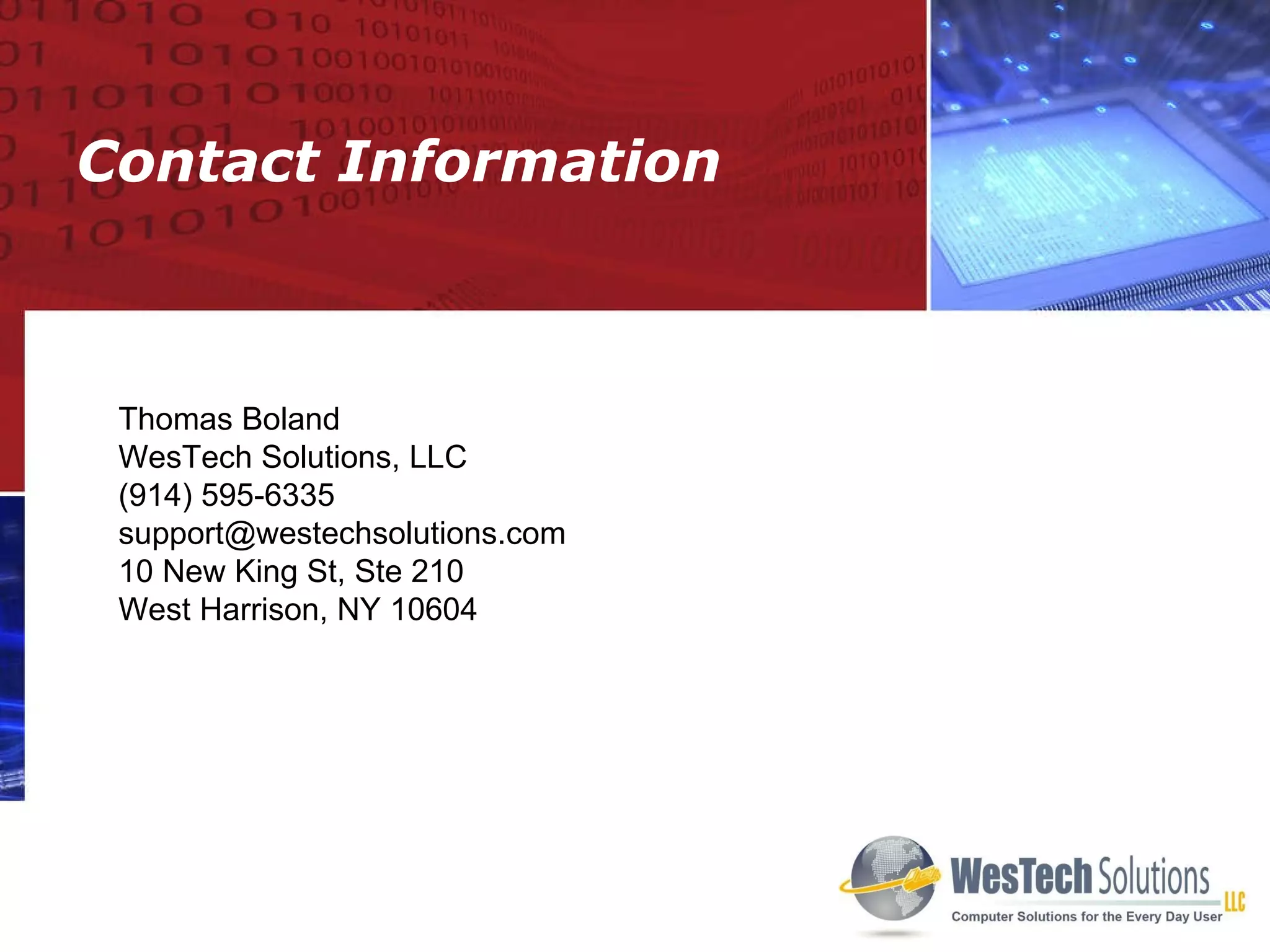 Contact Information Thomas Boland WesTech Solutions, LLC (914) 595-6335 [email_address] 10 New King St, Ste 210 West Harrison, NY 10604 