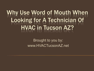 Why Use Word of Mouth When
 Looking for A Technician Of
    HVAC in Tucson AZ?
         Brought to you by:
       www.HVACTucsonAZ.net
 