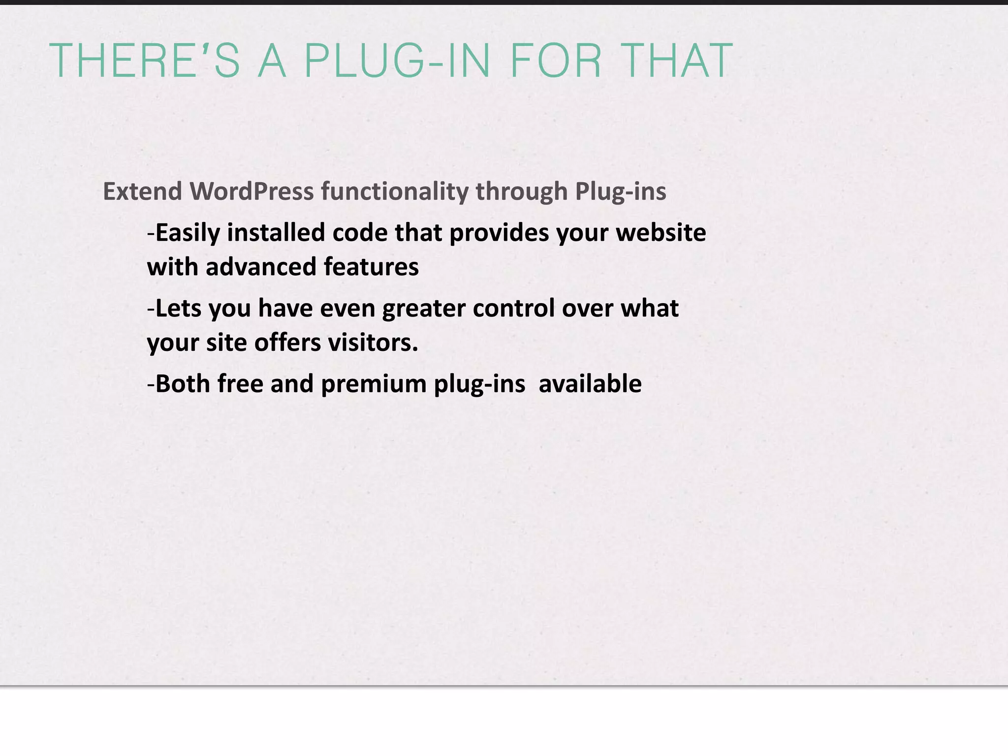 THERE’S A PLUG-IN FOR THAT Extend WordPress functionality through Plug-ins Easily installed code that provides your website with advanced features Lets you have even greater control over what your site offers visitors. Both free and premium plug-ins  available 