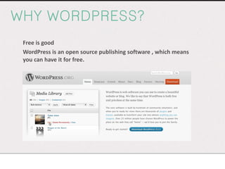 WHY WORDPRESS? Free is good WordPress is an open source publishing software , which means you can have it for free. 
