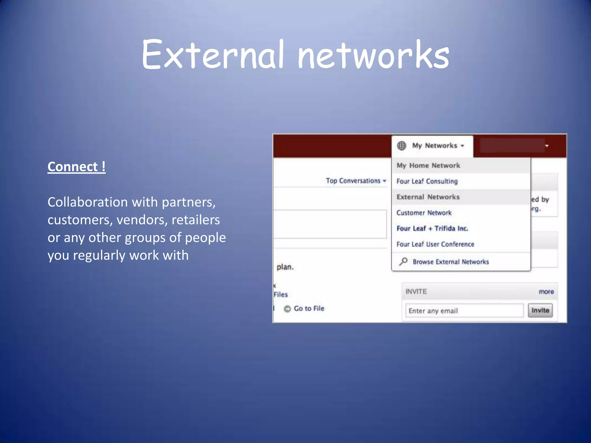 External networks

Connect !

Collaboration with partners,
customers, vendors, retailers
or any other groups of people
you regularly work with
 
