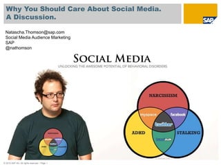 © 2010 SAP AG. All rights reserved. / Page 1
Why You Should Care About Social Media.
A Discussion.
Natascha.Thomson@sap.com
Social Media Audience Marketing
SAP
@nathomson
 