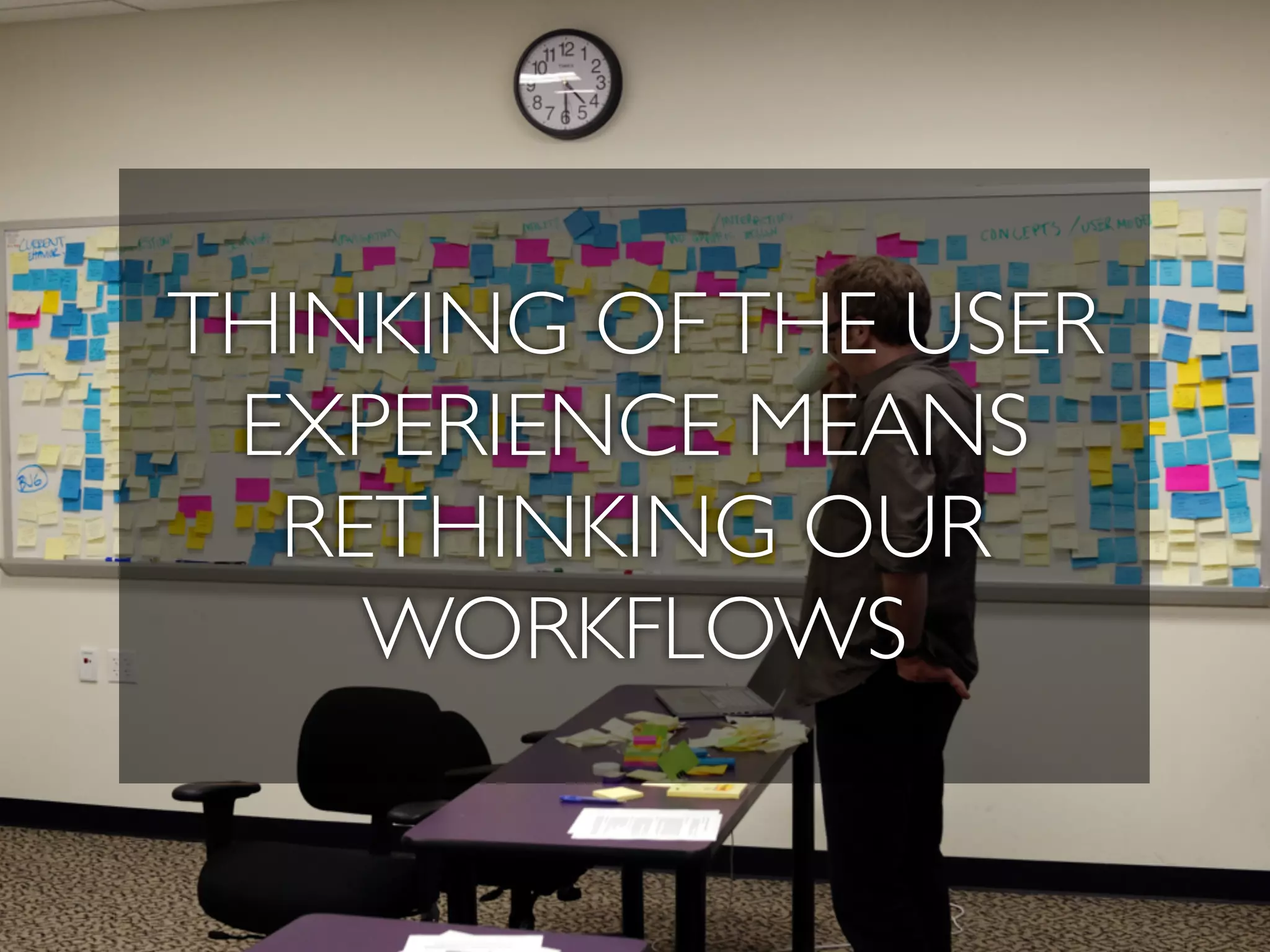 THINKING OFTHE USER
EXPERIENCE MEANS
RETHINKING OUR
WORKFLOWS
 