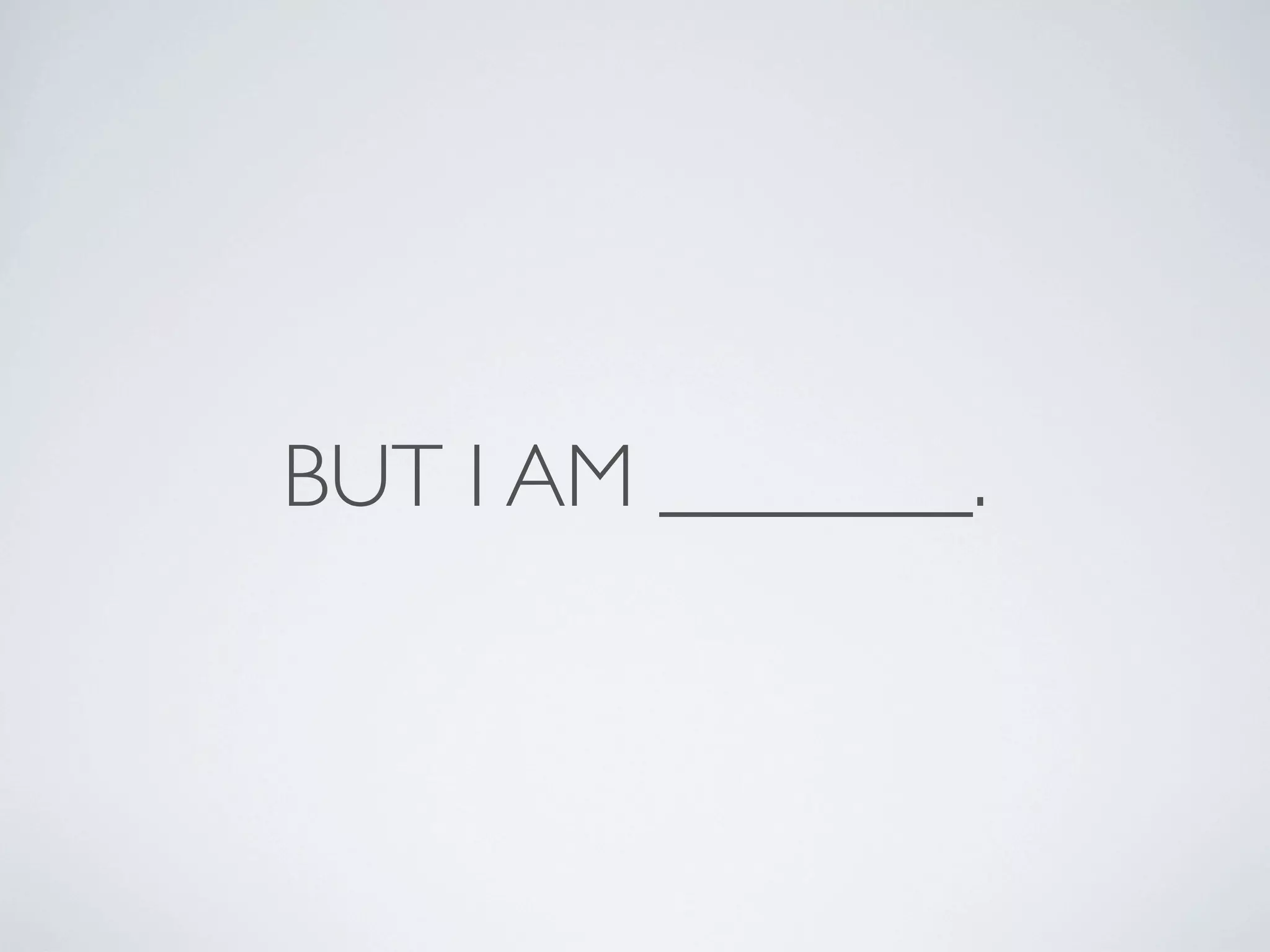BUT I AM _______.
 