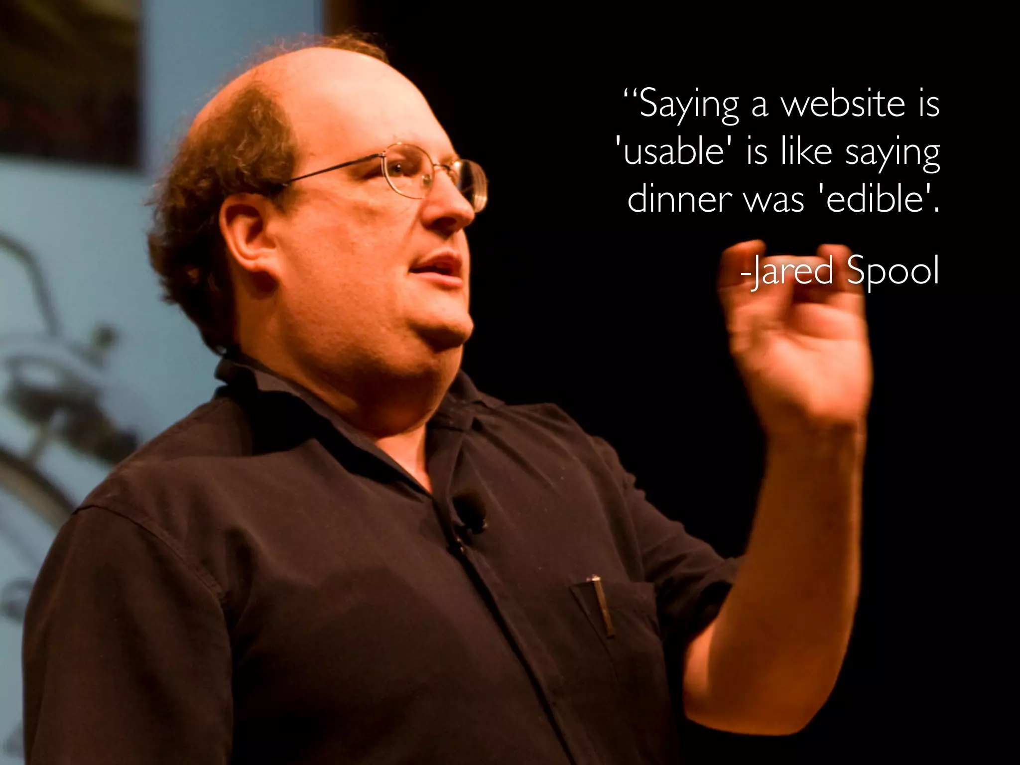 “Saying a website is
'usable' is like saying
dinner was 'edible'.
-Jared Spool
 