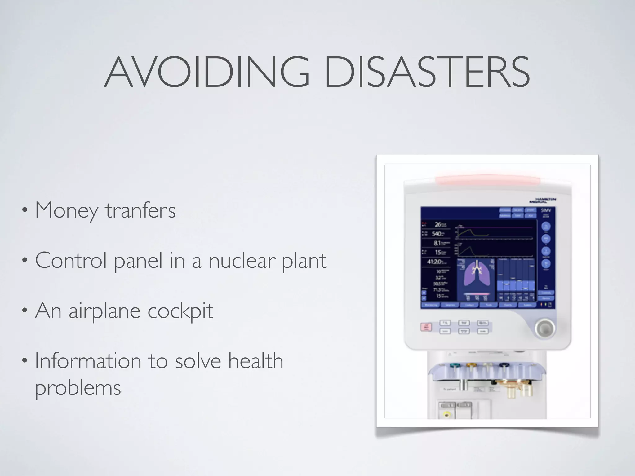 AVOIDING DISASTERS
• Money tranfers
• Control panel in a nuclear plant
• An airplane cockpit
• Information to solve health
problems
 