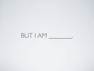 BUT I AM _______.
 