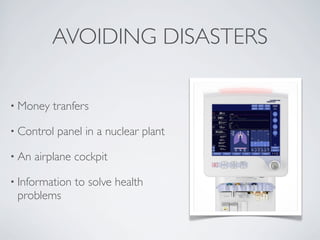 AVOIDING DISASTERS
• Money tranfers
• Control panel in a nuclear plant
• An airplane cockpit
• Information to solve health
problems
 