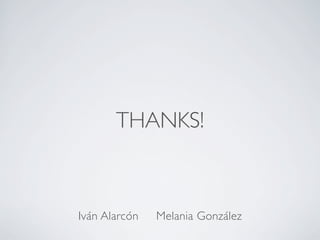 THANKS!
Iván Alarcón Melania González
 