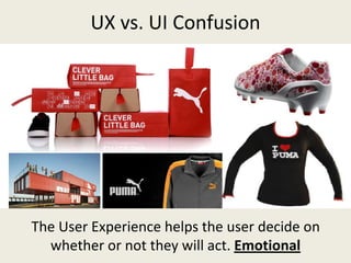 UX vs. UI Confusion
The User Experience helps the user decide on
whether or not they will act. Emotional
 