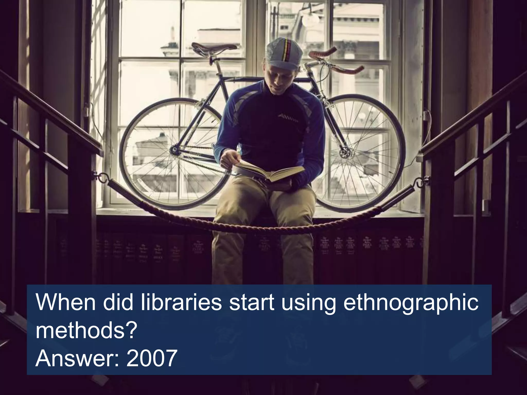 Ethnography and libraries
When did libraries start using ethnographic
methods?
Answer: 2007
 