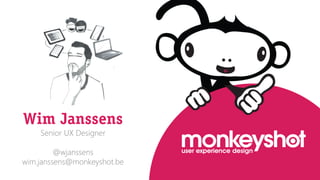 Wim Janssens
Senior UX Designer

@wjanssens
wim.janssens@monkeyshot.b
e

 
