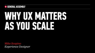 WHY UX MATTERS  
AS YOU SCALE
Mike Scopino
Experience Designer
 