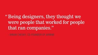 “Being designers, they thought we
were people that worked for people
that ran companies.”
- BRIAN CHESKY, CO-FOUNDER OF AI...