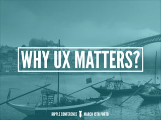 WHY UX MATTERS?
RIPPLE CONFERENCE MARCH 15TH PORTO
 
