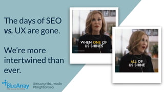 The days of SEO
vs. UX are gone.
We’re more
intertwined than
ever.
@incorgnito_mode
#brightonseo
 