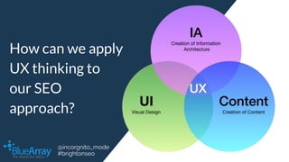 How can we apply
UX thinking to
our SEO
approach?
@incorgnito_mode
#brightonseo
 