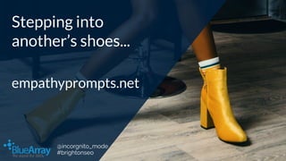 Stepping into
another’s shoes...
empathyprompts.net
@incorgnito_mode
#brightonseo
 