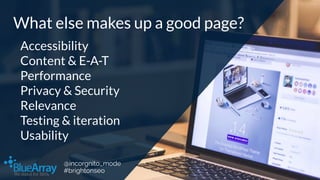 What else makes up a good page?
Accessibility
Content & E-A-T
Performance
Privacy & Security
Relevance
Testing & iteration...