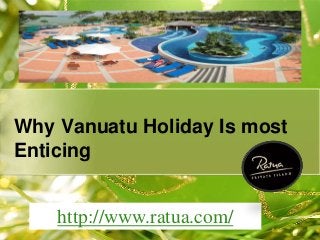 Why Vanuatu Holiday Is most 
E. nticing 
http://www.ratua.com/ 
 