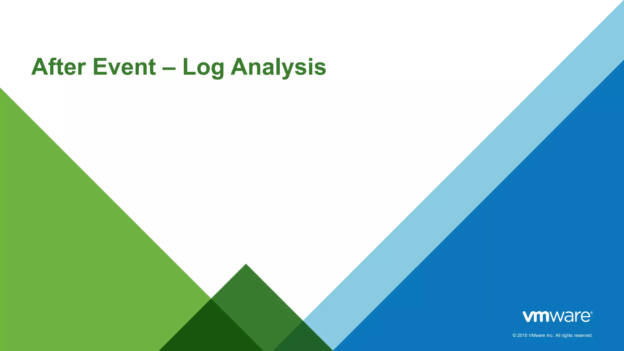 © 2015 VMware Inc. All rights reserved.
After Event – Log Analysis
 