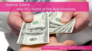 1 
Startup 
Galore 
… 
… 
why 
VCs 
invest 
in 
the 
App 
Economy. 
Thomas 
Grota, 
Investment 
Director 
T-­‐Venture 
(Deutsche 
Telekom) 
@thomasgr 
Blog: 
thomasgr.tumblr.com 
 
