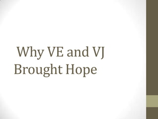Why VE and VJ
Brought Hope
 